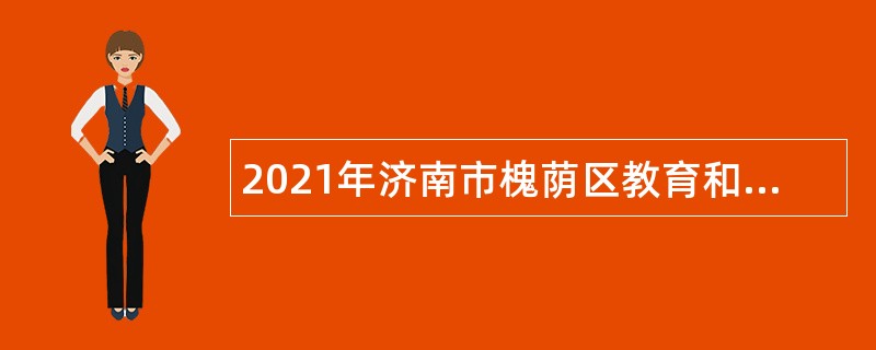 2021年济南市槐荫区教育和体育局所属学校（幼儿园）招聘公告