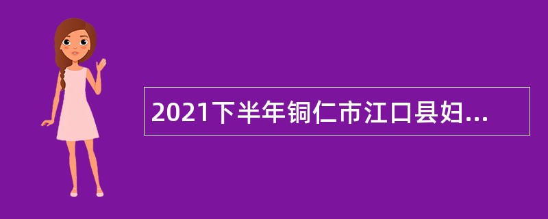 2021下半年铜仁市江口县妇幼保健院招聘编外人员公告