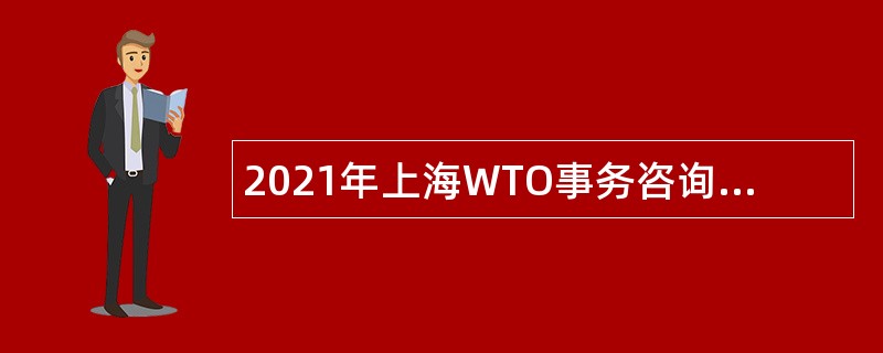 2021年上海WTO事务咨询中心人员招聘公告