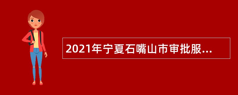2021年宁夏石嘴山市审批服务管理局自主招聘事业单位人员公告