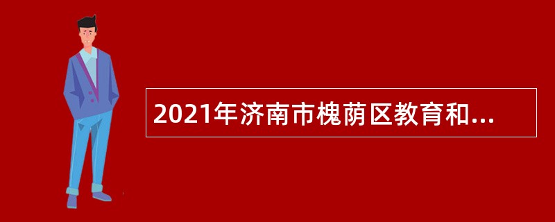 2021年济南市槐荫区教育和体育局所属学校（幼儿园）招聘公告