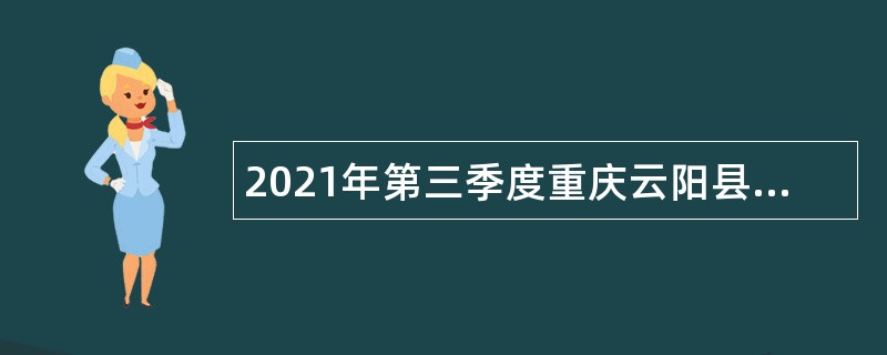 2021年第三季度重庆云阳县考核招聘事业单位人员公告