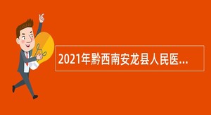 2021年黔西南安龙县人民医院招聘公告