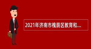 2021年济南市槐荫区教育和体育局所属学校（幼儿园）招聘公告