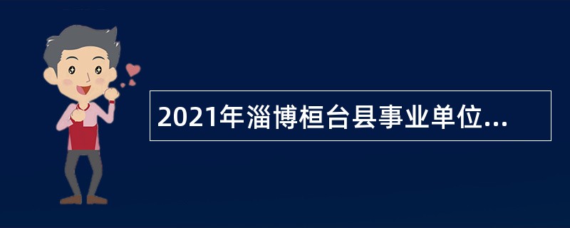 2021年淄博桓台县事业单位紧缺人才招聘公告