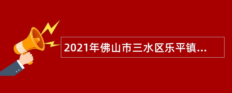 2021年佛山市三水区乐平镇齐家幼儿园教师招聘公告