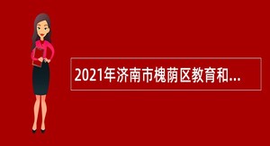 2021年济南市槐荫区教育和体育局所属学校（幼儿园）招聘公告