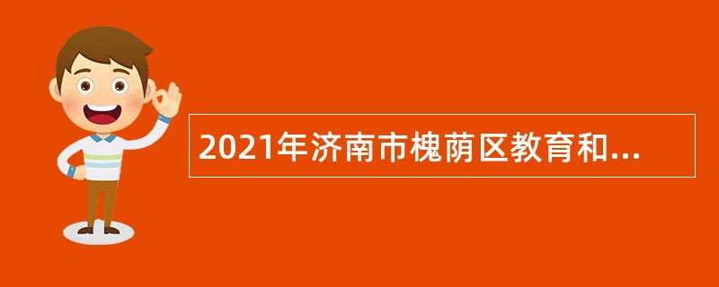 2021年济南市槐荫区教育和体育局所属学校（幼儿园）招聘公告