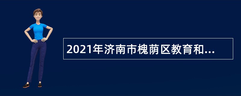 2021年济南市槐荫区教育和体育局所属学校（幼儿园）招聘公告