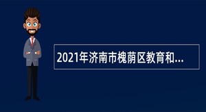 2021年济南市槐荫区教育和体育局所属学校（幼儿园）招聘公告