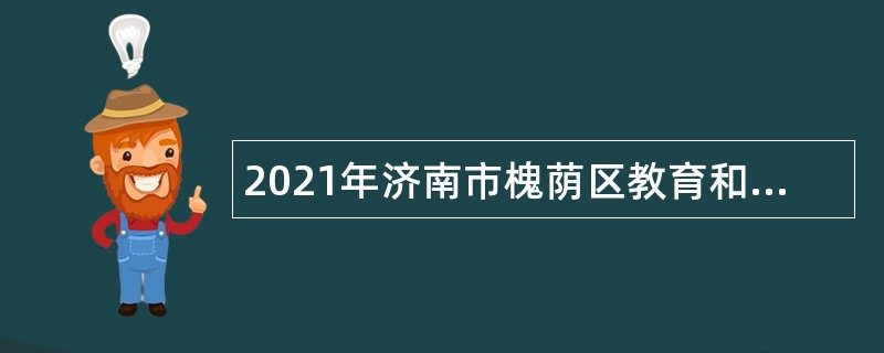 2021年济南市槐荫区教育和体育局所属学校（幼儿园）招聘公告