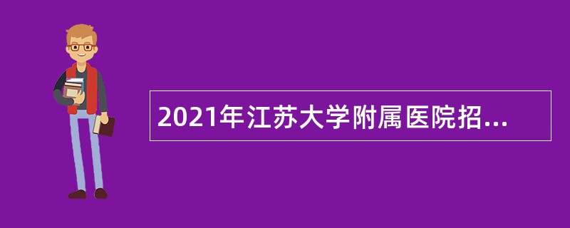 2021年江苏大学附属医院招聘（第二批）公告