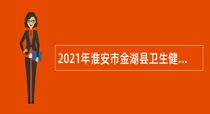 2021年淮安市金湖县卫生健康委员会招聘事业单位人员公告