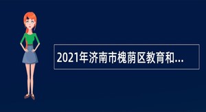 2021年济南市槐荫区教育和体育局所属学校（幼儿园）招聘公告