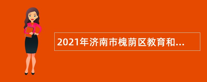 2021年济南市槐荫区教育和体育局所属学校（幼儿园）招聘公告