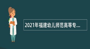 2021年福建幼儿师范高等专科学校招聘公告