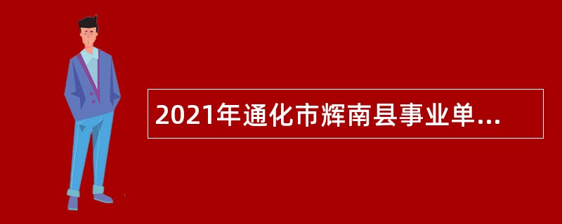 2021年通化市辉南县事业单位招聘公告（5号）