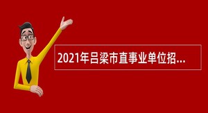 2021年吕梁市直事业单位招聘考试公告（206人）
