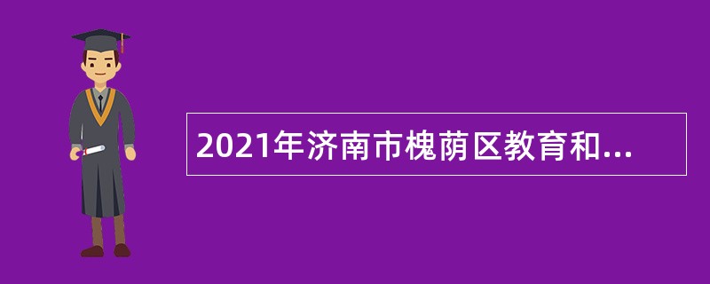 2021年济南市槐荫区教育和体育局所属学校（幼儿园）招聘公告