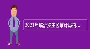 2021年临沂罗庄区审计局招聘工作人员简章