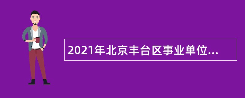2021年北京丰台区事业单位招聘考试公告（185人）