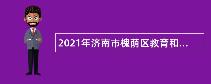 2021年济南市槐荫区教育和体育局所属学校（幼儿园）招聘公告