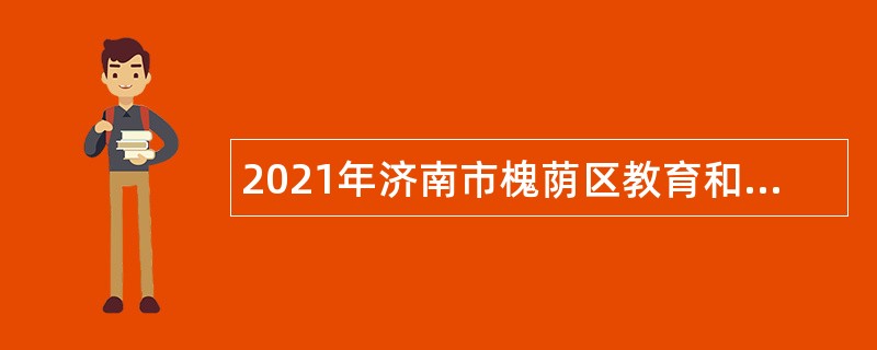 2021年济南市槐荫区教育和体育局所属学校（幼儿园）招聘公告