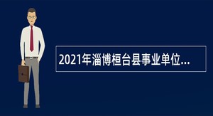 2021年淄博桓台县事业单位紧缺人才招聘公告