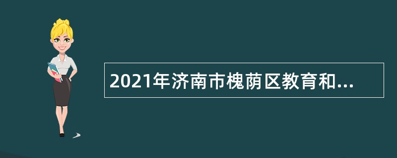 2021年济南市槐荫区教育和体育局所属学校（幼儿园）招聘公告