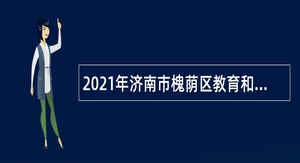 2021年济南市槐荫区教育和体育局所属学校（幼儿园）招聘公告