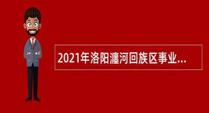 2021年洛阳瀍河回族区事业单位招聘考试公告（42人）