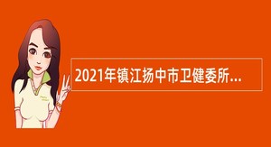 2021年镇江扬中市卫健委所属事业单位招聘编外人员公告