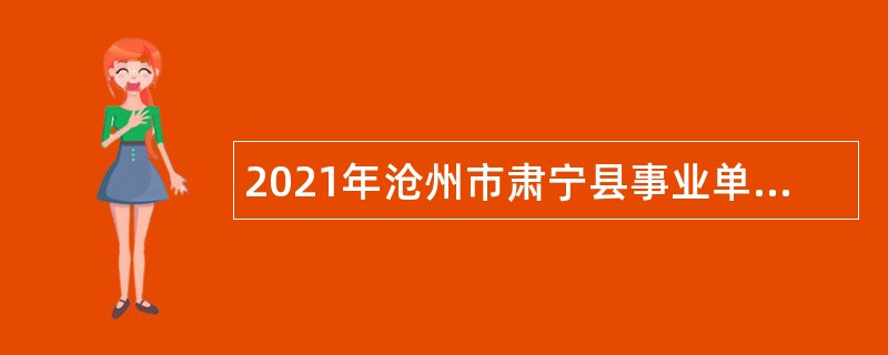 2021年沧州市肃宁县事业单位招聘考试公告（129人）