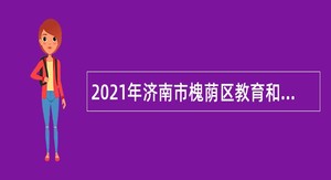 2021年济南市槐荫区教育和体育局所属学校（幼儿园）招聘公告