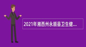 2021年湘西州永顺县卫生健康事业单位招聘公告