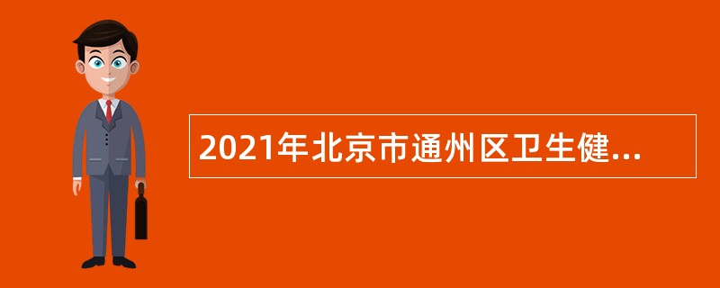 2021年北京市通州区卫生健康委员会所属事业单位第二批招聘公告