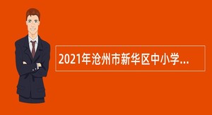 2021年沧州市新华区中小学及幼儿园教师招聘公告