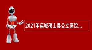 2021年运城稷山县公立医院招聘公告