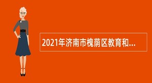 2021年济南市槐荫区教育和体育局所属学校（幼儿园）招聘公告