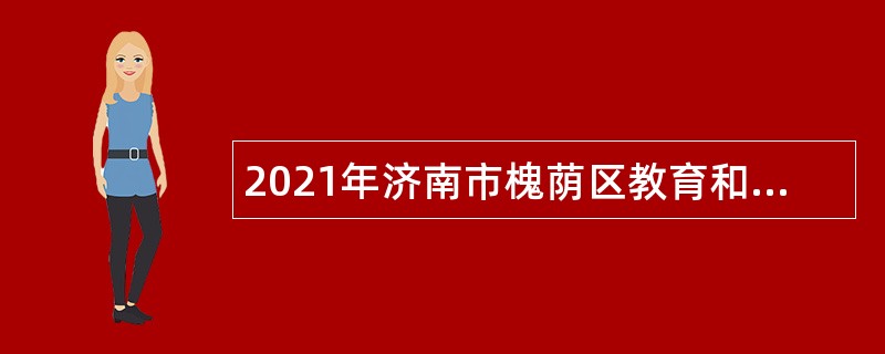 2021年济南市槐荫区教育和体育局所属学校（幼儿园）招聘公告