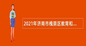 2021年济南市槐荫区教育和体育局所属学校（幼儿园）招聘公告