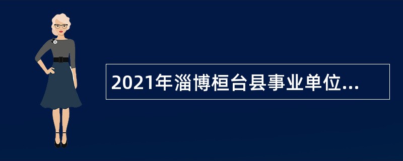 2021年淄博桓台县事业单位紧缺人才招聘公告