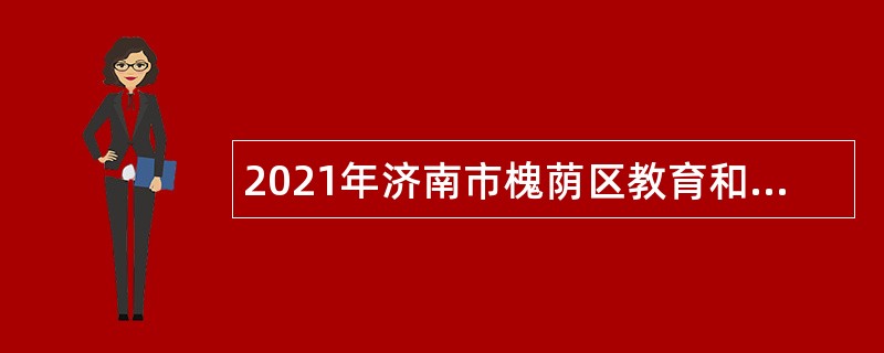 2021年济南市槐荫区教育和体育局所属学校（幼儿园）招聘公告