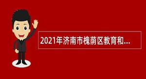 2021年济南市槐荫区教育和体育局所属学校（幼儿园）招聘公告