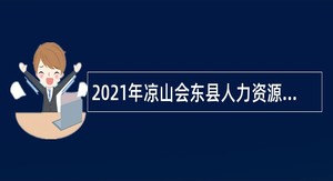 2021年凉山会东县人力资源和社会保障局考核招聘事业单位人员公告