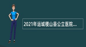 2021年运城稷山县公立医院招聘公告