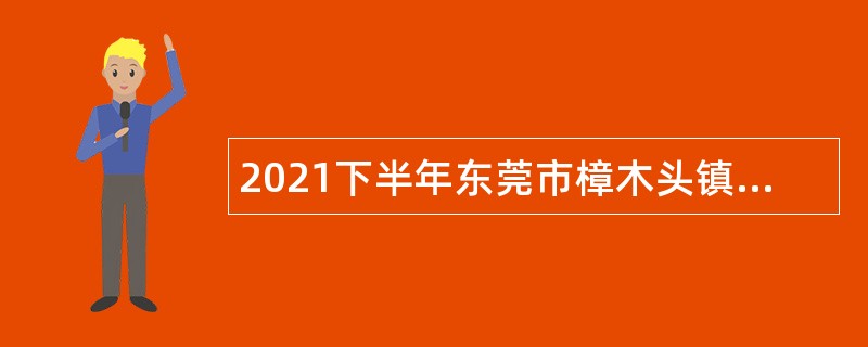 2021下半年东莞市樟木头镇招聘公告