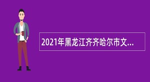 2021年黑龙江齐齐哈尔市文广旅游局直属事业单位招聘工作人员公告