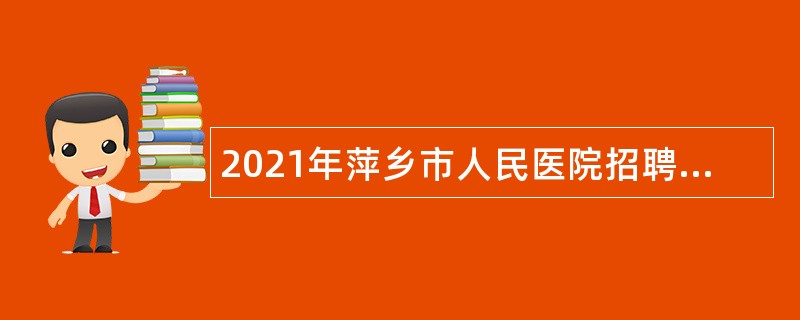 2021年萍乡市人民医院招聘合同制专业技术人员人员公告（第三批）