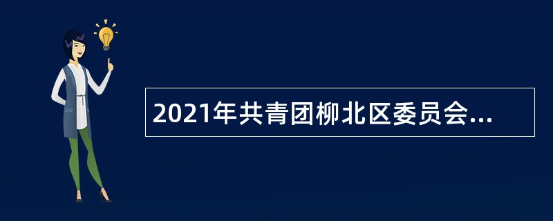 2021年共青团柳北区委员会招聘公告（广西，柳州市）